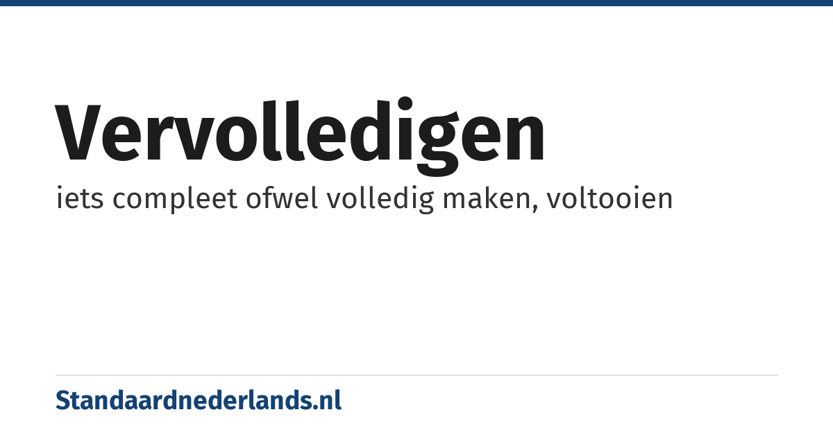 vervolledigen: iets compleet ofwel volledig maken, voltooien