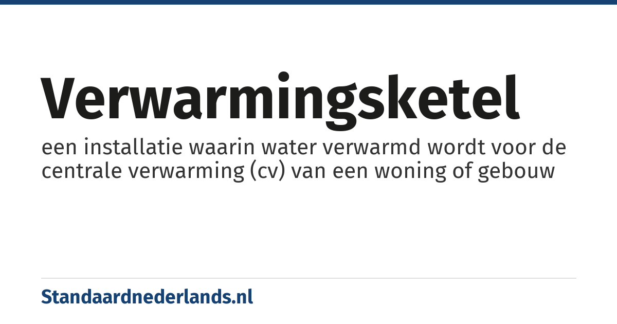 verwarmingsketel: een installatie waarin water verwarmd wordt voor de centrale verwarming (cv) van een woning of gebouw