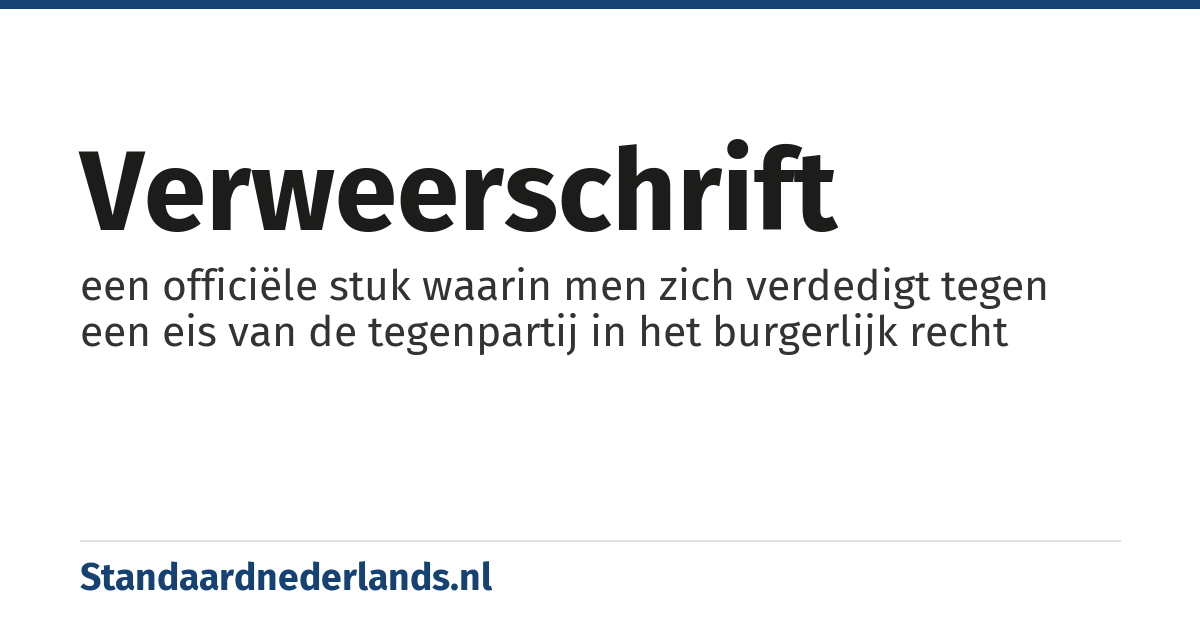 verweerschrift: een officiële stuk waarin men zich verdedigt tegen een eis van de tegenpartij in het burgerlijk recht