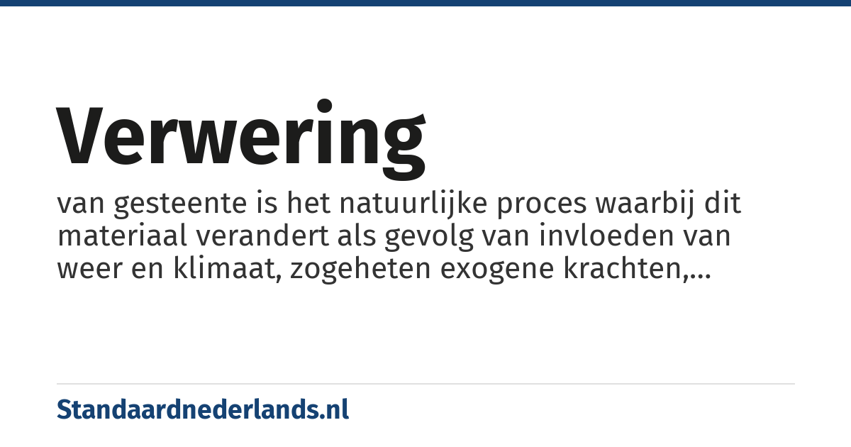 verwering: van gesteente is het natuurlijke proces waarbij dit materiaal verandert als gevolg van invloeden van weer en klimaat, zogeheten exogene krachten, tijdens dit proces blijft het materiaal op dezelfde plaats