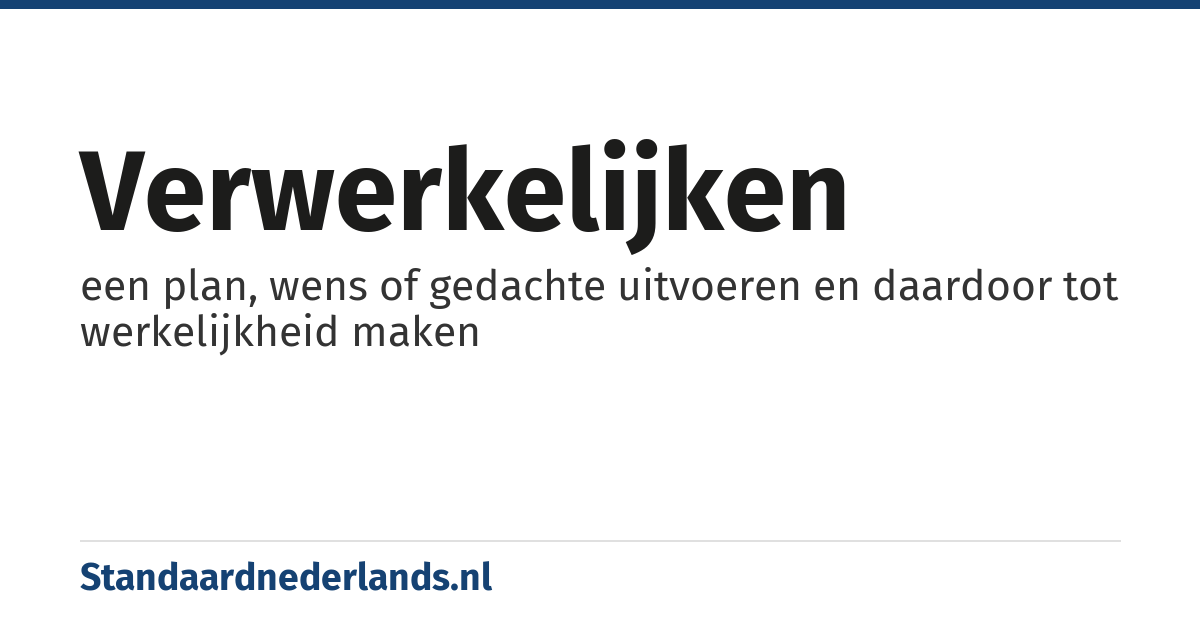 verwerkelijken: een plan, wens of gedachte uitvoeren en daardoor tot werkelijkheid maken