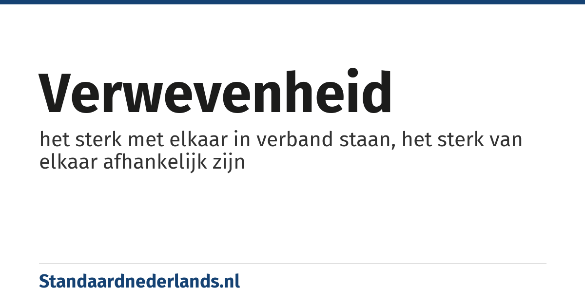 verwevenheid: het sterk met elkaar in verband staan, het sterk van elkaar afhankelijk zijn