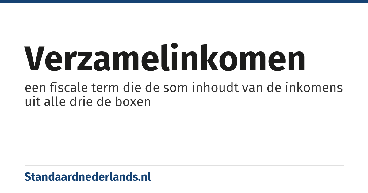 verzamelinkomen: een fiscale term die de som inhoudt van de inkomens uit alle drie de boxen