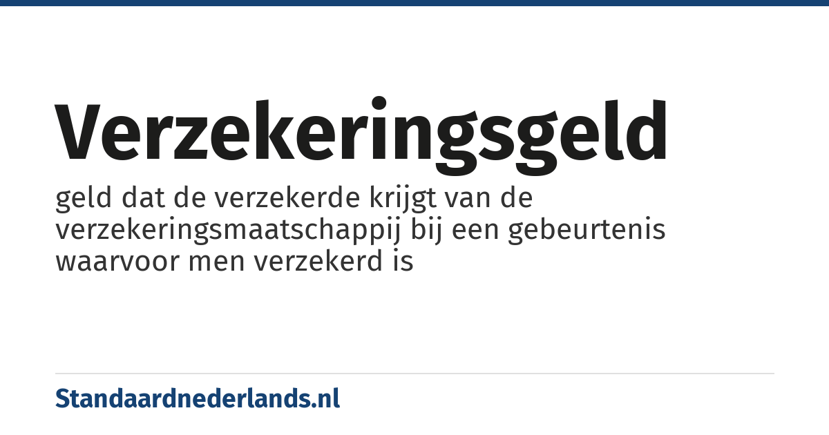 verzekeringsgeld: geld dat de verzekerde krijgt van de verzekeringsmaatschappij bij een gebeurtenis waarvoor men verzekerd is