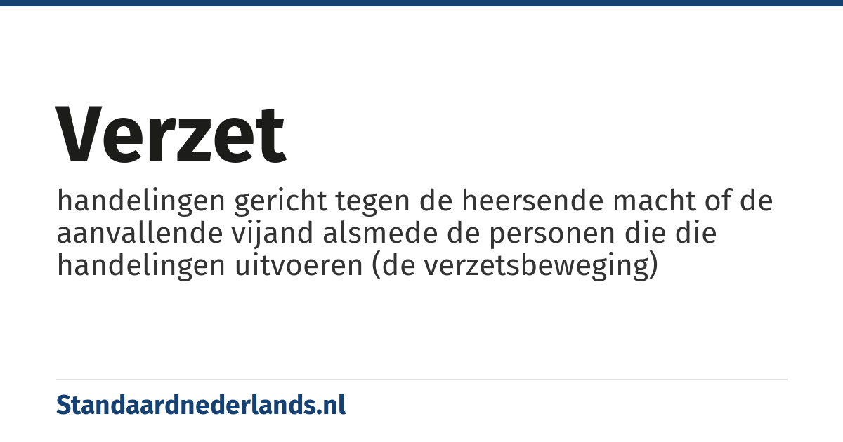 verzet: handelingen gericht tegen de heersende macht of de aanvallende vijand alsmede de personen die die handelingen uitvoeren (de verzetsbeweging)