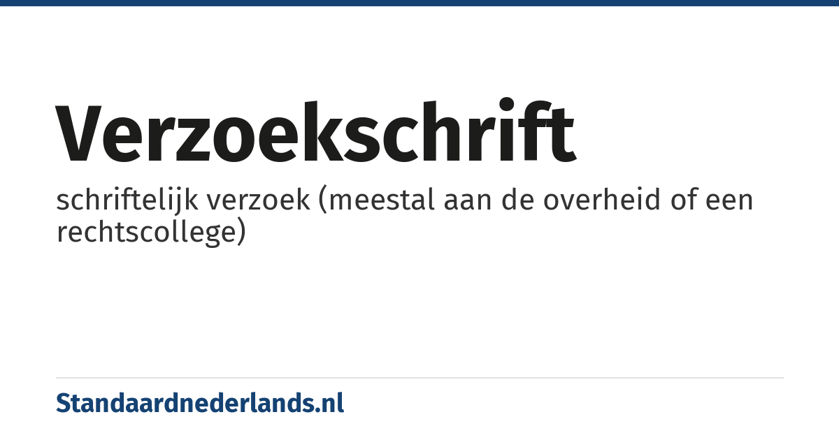 verzoekschrift: schriftelijk verzoek (meestal aan de overheid of een rechtscollege)