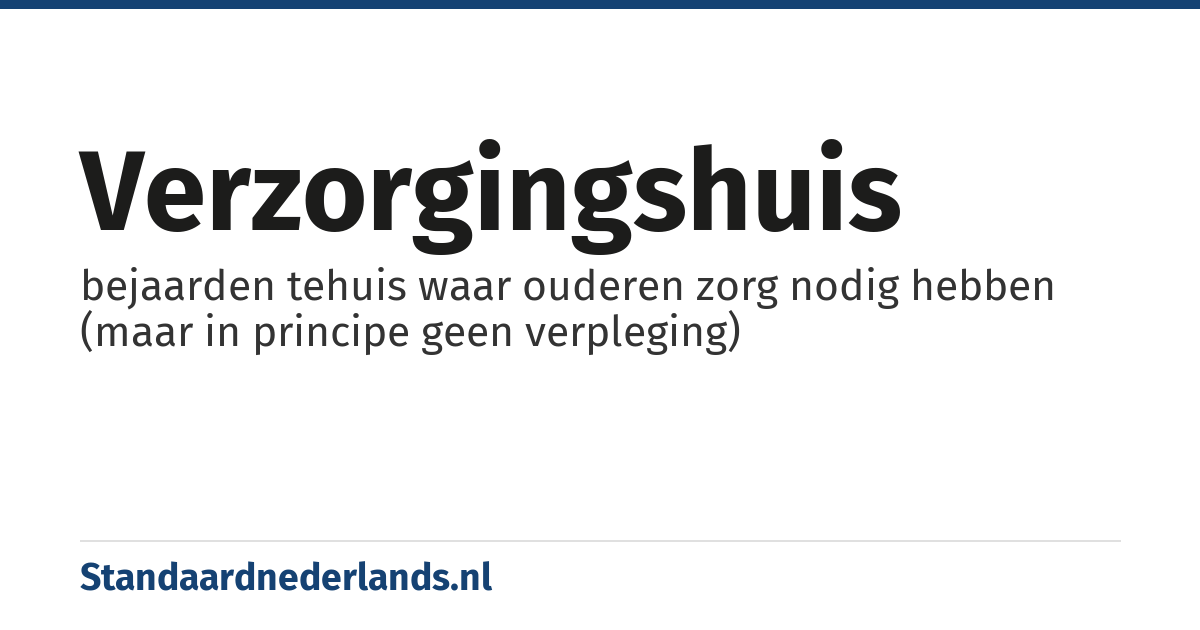 verzorgingshuis: bejaarden tehuis waar ouderen zorg nodig hebben (maar in principe geen verpleging)