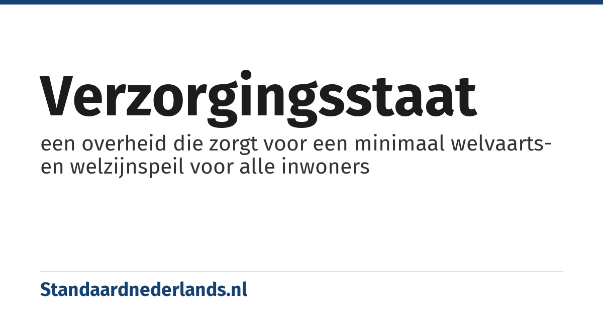 verzorgingsstaat: een overheid die zorgt voor een minimaal welvaarts- en welzijnspeil voor alle inwoners