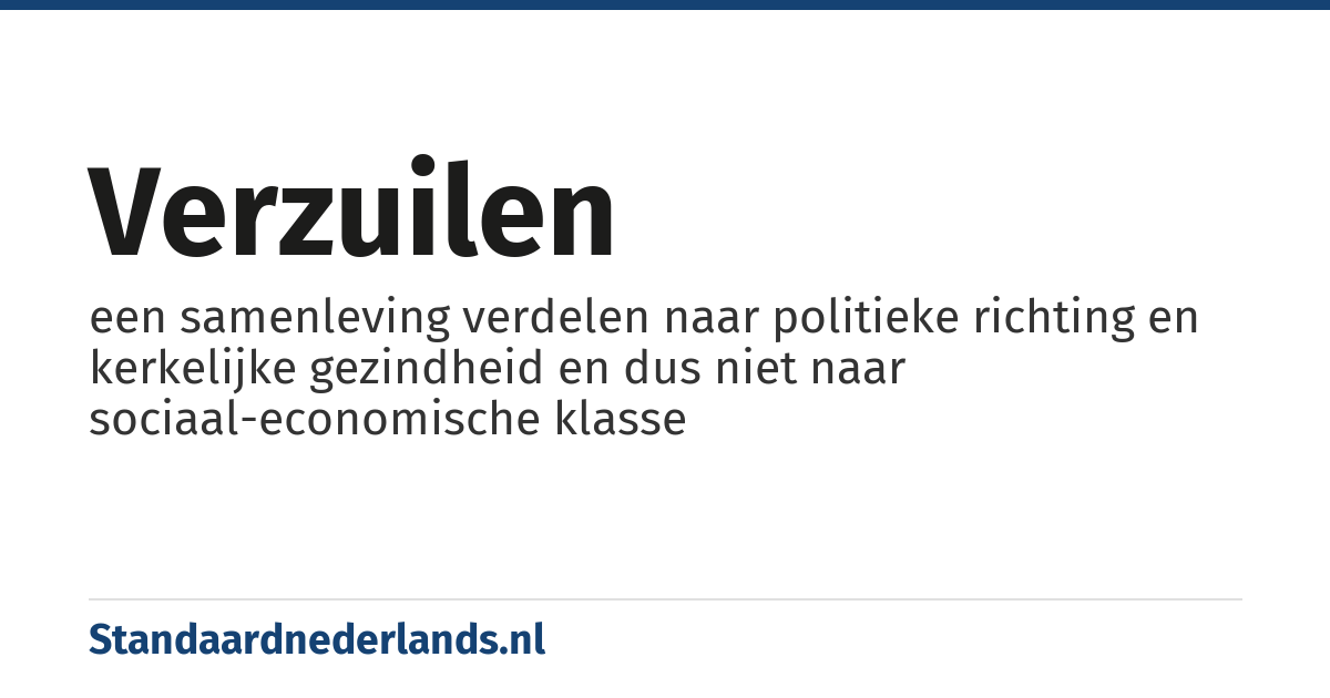 verzuilen: een samenleving verdelen naar politieke richting en kerkelijke gezindheid en dus niet naar sociaal-economische klasse