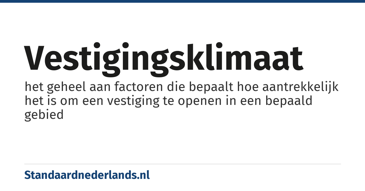 vestigingsklimaat: het geheel aan factoren die bepaalt hoe aantrekkelijk het is om een vestiging te openen in een bepaald gebied