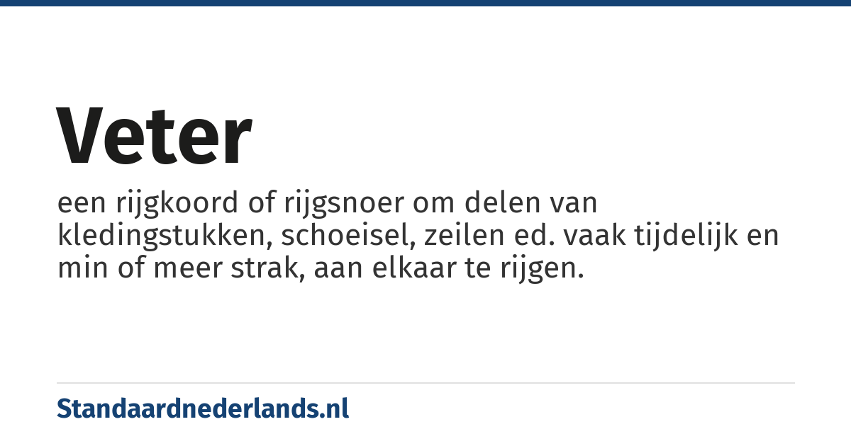 veter: een rijgkoord of rijgsnoer om delen van kledingstukken, schoeisel, zeilen ed. vaak tijdelijk en min of meer strak, aan elkaar te rijgen.