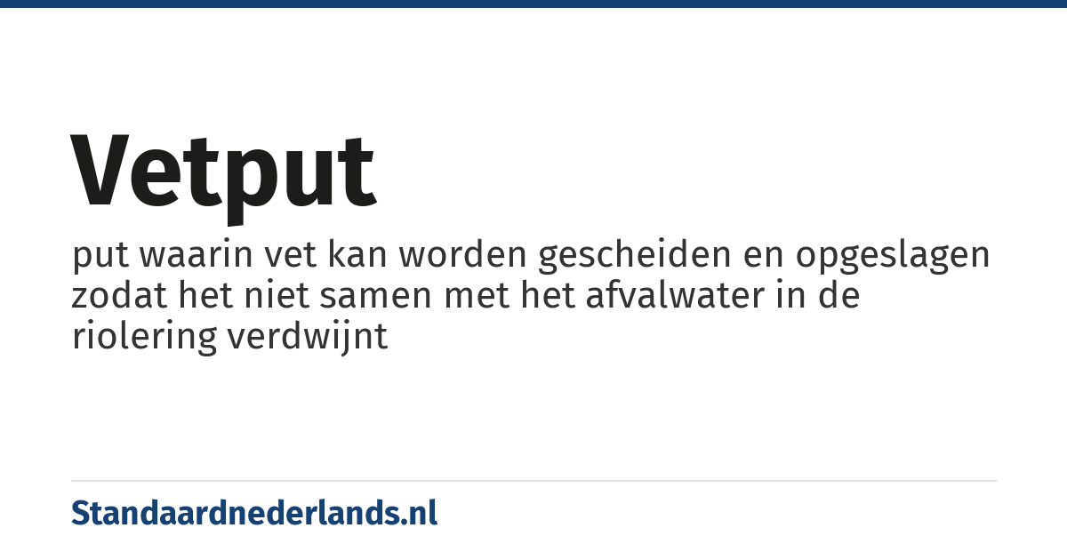 vetput: put waarin vet kan worden gescheiden en opgeslagen zodat het niet samen met het afvalwater in de riolering verdwijnt