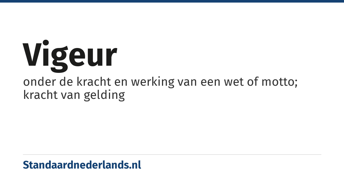vigeur: onder de kracht en werking van een wet of motto; kracht van gelding