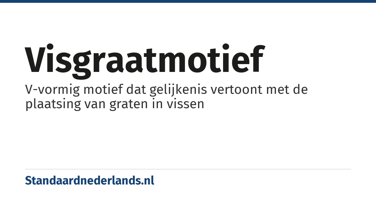 visgraatmotief: V-vormig motief dat gelijkenis vertoont met de plaatsing van graten in vissen