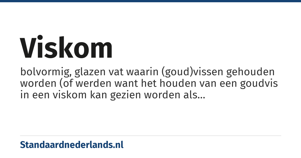 viskom: bolvormig, glazen vat waarin (goud)vissen gehouden worden (of werden want het houden van een goudvis in een viskom kan gezien worden als dierenmishandeling)