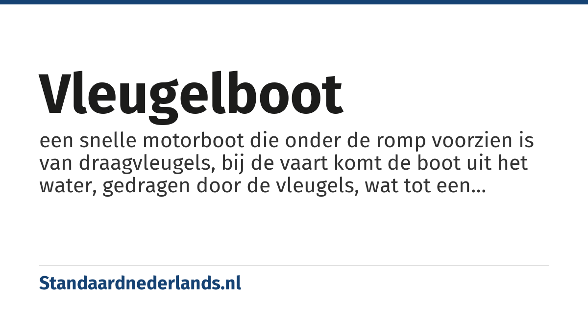 vleugelboot: een snelle motorboot die onder de romp voorzien is van draagvleugels, bij de vaart komt de boot uit het water, gedragen door de vleugels, wat tot een aanzienlijke vermindering van de waterweerstand leidt en een snelheidsverhoging tot gevolg heeft