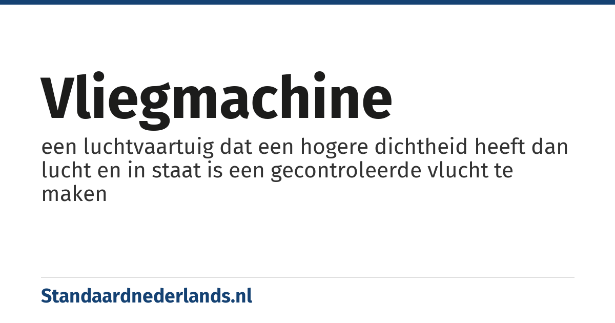 vliegmachine: een luchtvaartuig dat een hogere dichtheid heeft dan lucht en in staat is een gecontroleerde vlucht te maken