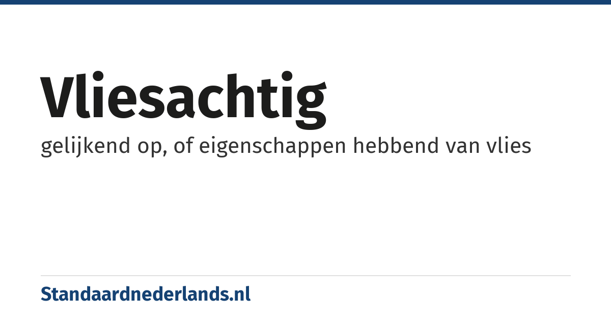 vliesachtig: gelijkend op, of eigenschappen hebbend van vlies