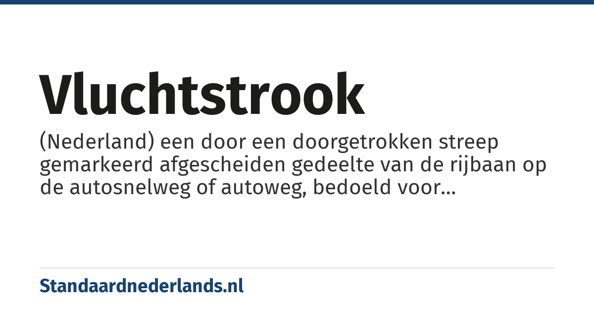 vluchtstrook: (Nederland) een door een doorgetrokken streep gemarkeerd afgescheiden gedeelte van de rijbaan op de autosnelweg of autoweg, bedoeld voor noodsituaties.