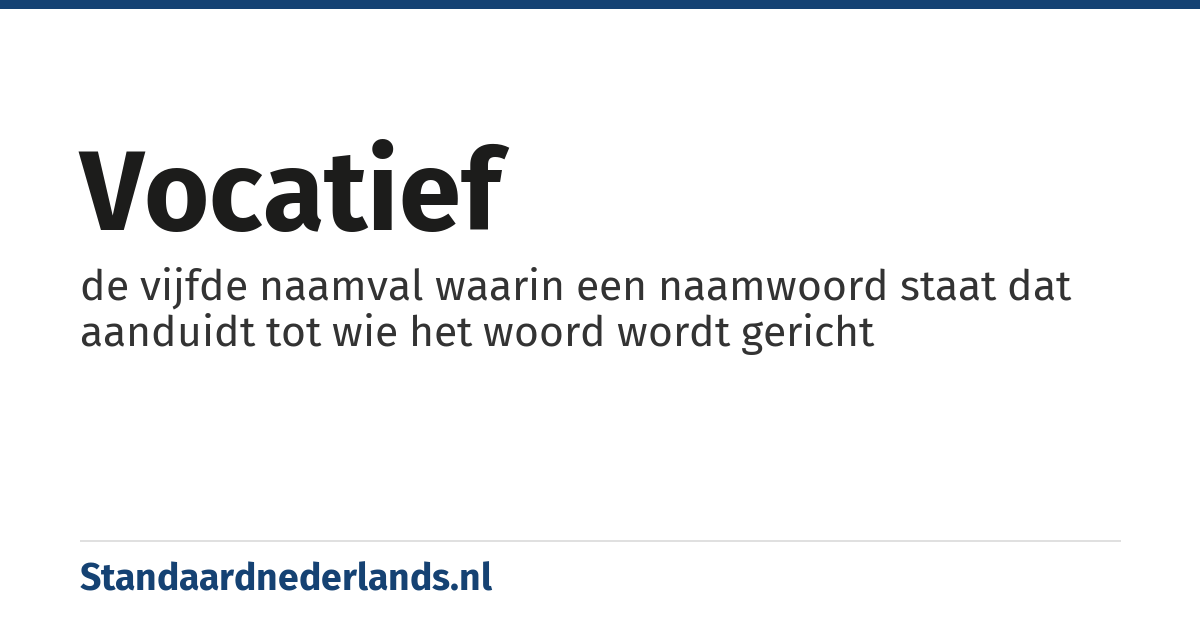 vocatief: de vijfde naamval waarin een naamwoord staat dat aanduidt tot wie het woord wordt gericht