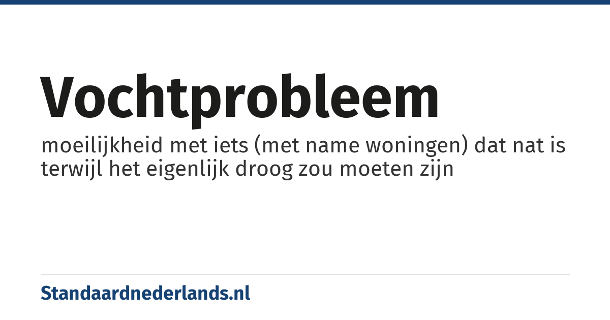vochtprobleem: moeilijkheid met iets (met name woningen) dat nat is terwijl het eigenlijk droog zou moeten zijn