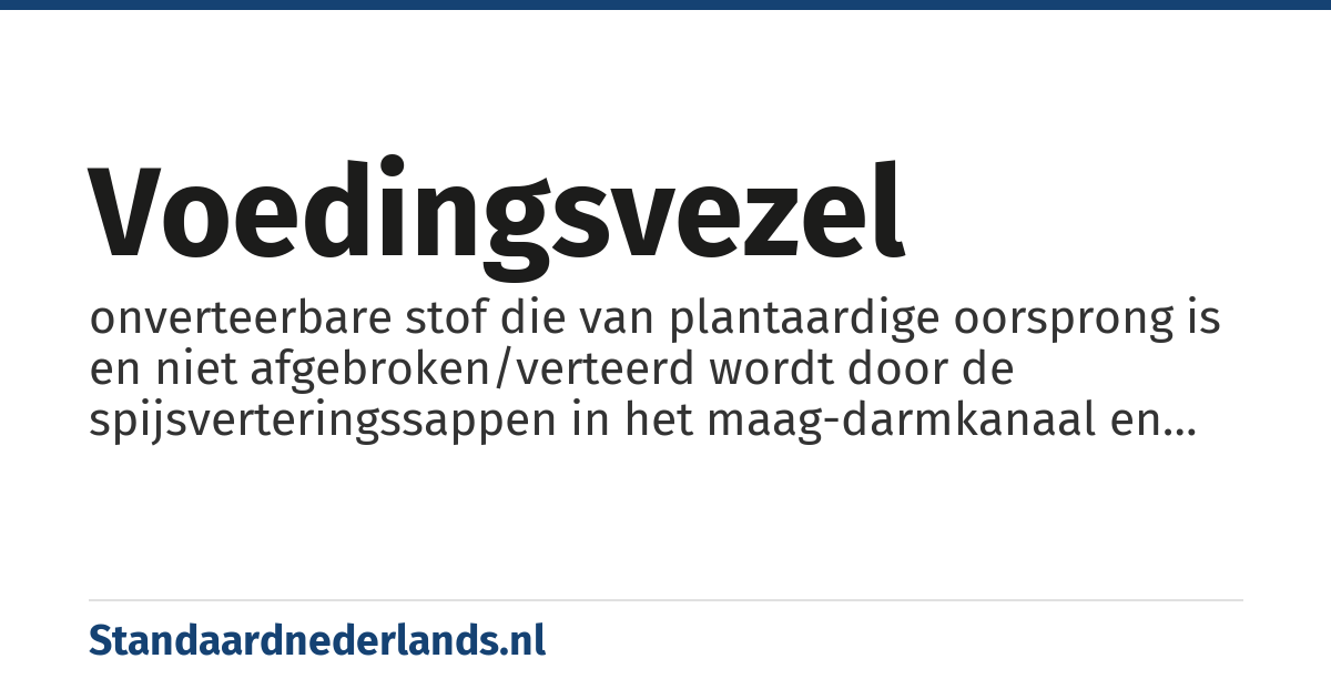 voedingsvezel: onverteerbare stof die van plantaardige oorsprong is en niet afgebroken/verteerd wordt door de spijsverteringssappen in het maag-darmkanaal en intact in de dikke darm aankomt