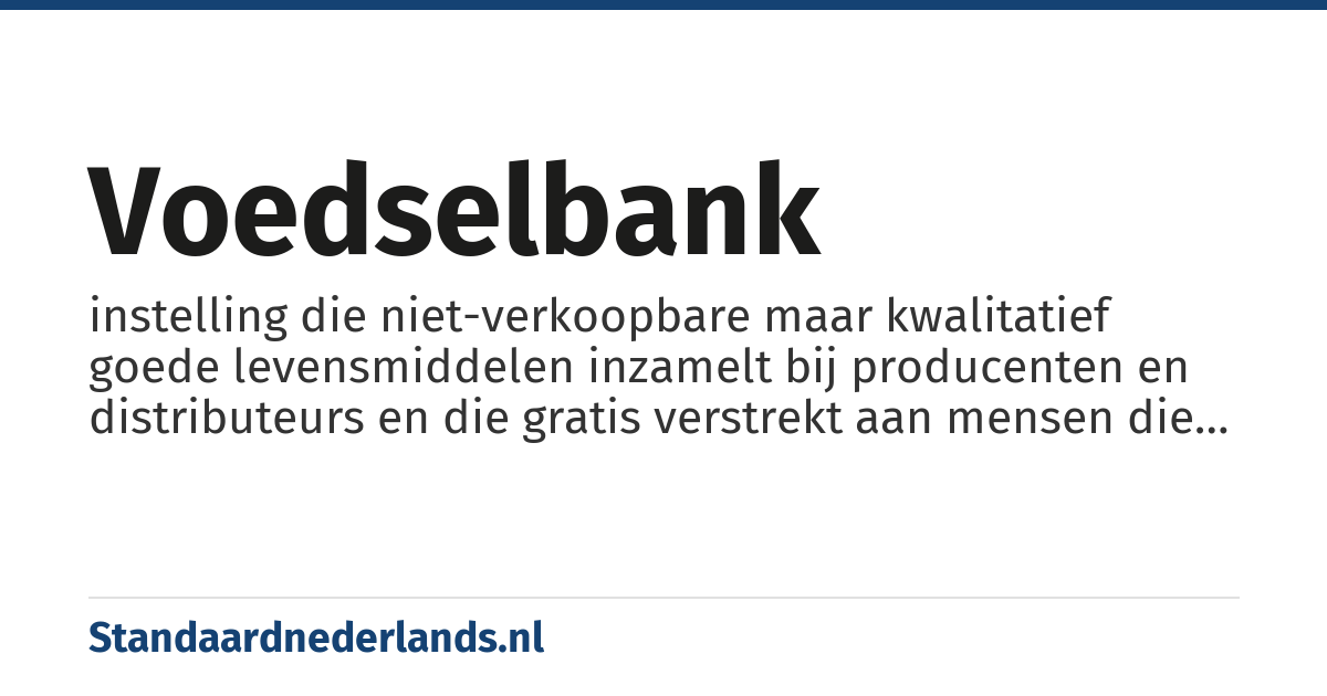 voedselbank: instelling die niet-verkoopbare maar kwalitatief goede levensmiddelen inzamelt bij producenten en distributeurs en die gratis verstrekt aan mensen die financieel niet kunnen rondkomen