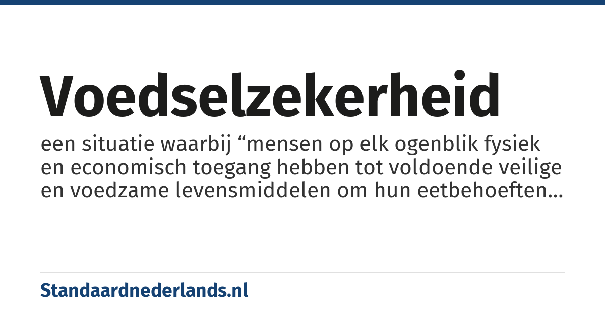 voedselzekerheid: een situatie waarbij “mensen op elk ogenblik fysiek en economisch toegang hebben tot voldoende veilige en voedzame levensmiddelen om hun eetbehoeften en -voorkeuren voor een actief en gezond leven te voldoen”