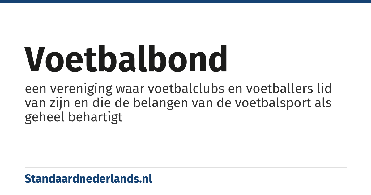 voetbalbond: een vereniging waar voetbalclubs en voetballers lid van zijn en die de belangen van de voetbalsport als geheel behartigt