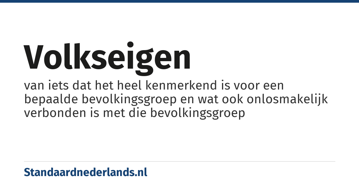 volkseigen: van iets dat het heel kenmerkend is voor een bepaalde bevolkingsgroep en wat ook onlosmakelijk verbonden is met die bevolkingsgroep