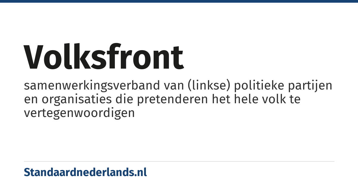 volksfront: samenwerkingsverband van (linkse) politieke partijen en organisaties die pretenderen het hele volk te vertegenwoordigen