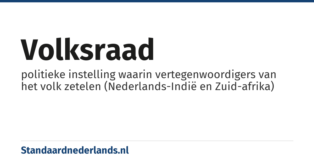 volksraad: politieke instelling waarin vertegenwoordigers van het volk zetelen (Nederlands-Indië en Zuid-afrika)