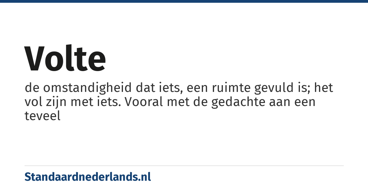 volte: de omstandigheid dat iets, een ruimte gevuld is; het vol zijn met iets. Vooral met de gedachte aan een teveel