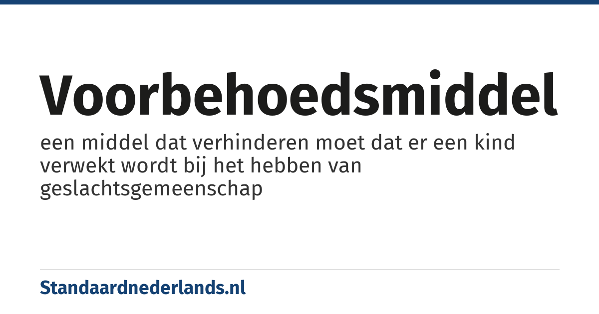voorbehoedsmiddel: een middel dat verhinderen moet dat er een kind verwekt wordt bij het hebben van geslachtsgemeenschap