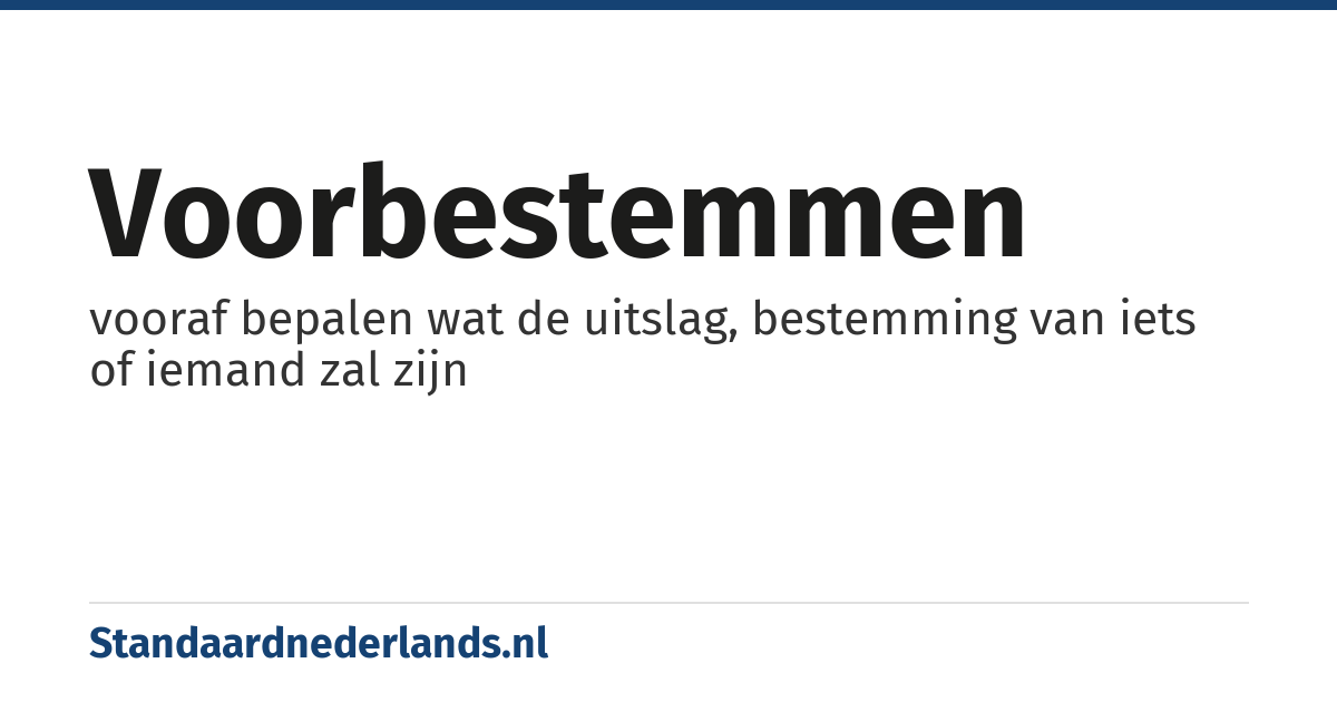 voorbestemmen: vooraf bepalen wat de uitslag, bestemming van iets of iemand zal zijn