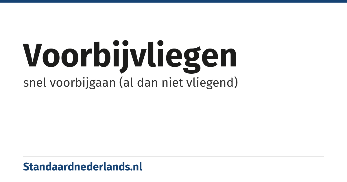voorbijvliegen: snel voorbijgaan (al dan niet vliegend)
