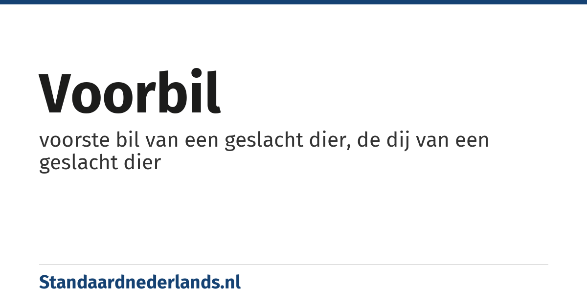 voorbil: voorste bil van een geslacht dier, de dij van een geslacht dier