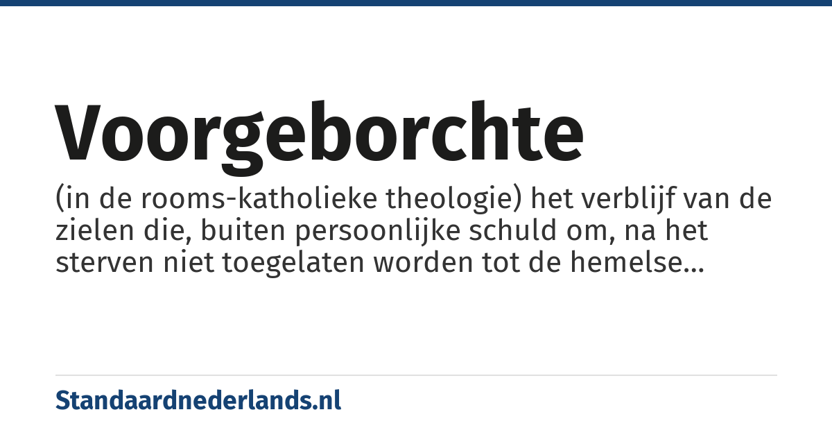 voorgeborchte: (in de rooms-katholieke theologie) het verblijf van de zielen die, buiten persoonlijke schuld om, na het sterven niet toegelaten worden tot de hemelse glorie van Christus en ook niet naar de hel of het vagevuur gezonden worden