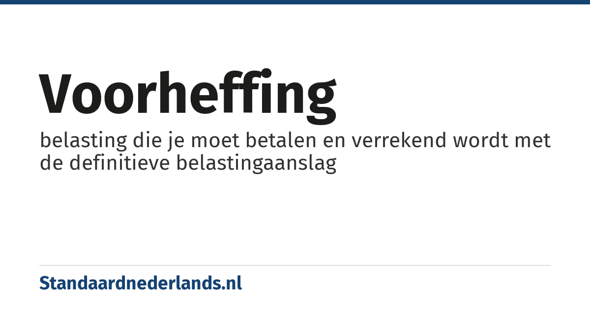 voorheffing: belasting die je moet betalen en verrekend wordt met de definitieve belastingaanslag