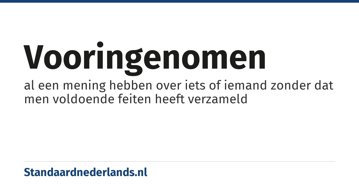 vooringenomen: al een mening hebben over iets of iemand zonder dat men voldoende feiten heeft verzameld