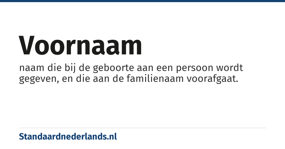 voornaam: naam die bij de geboorte aan een persoon wordt gegeven, en die aan de familienaam voorafgaat.