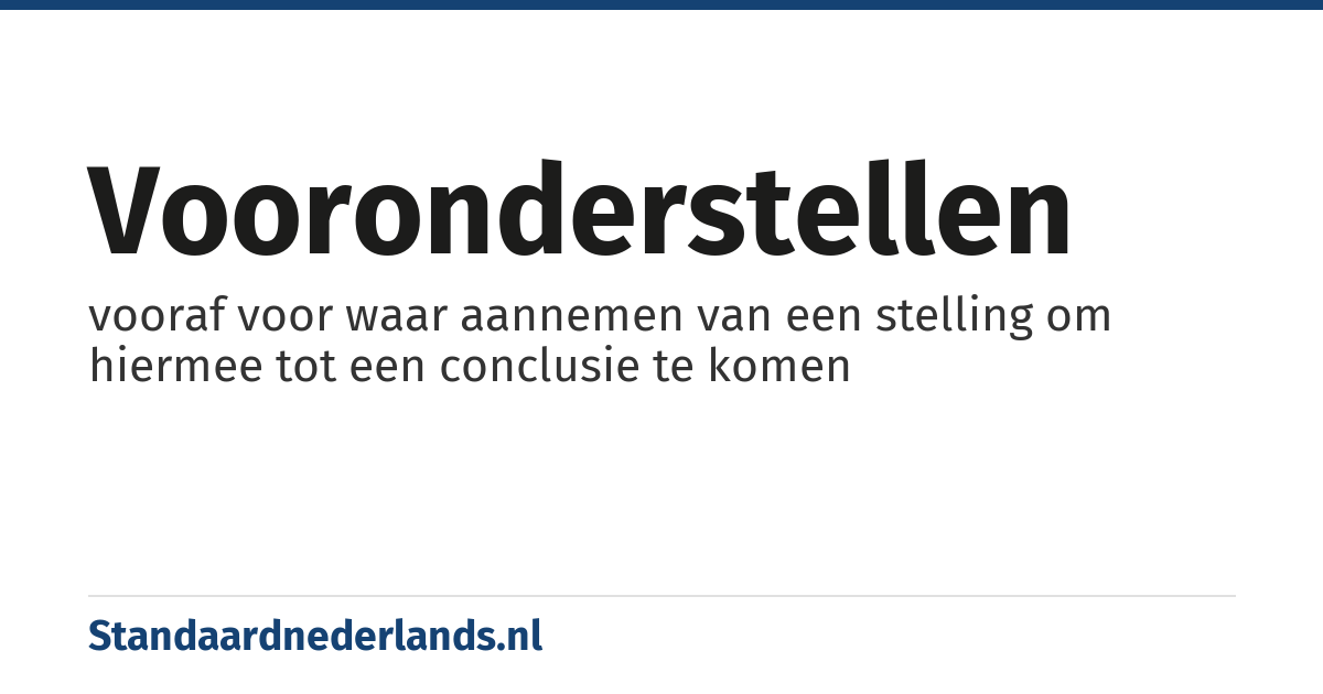 vooronderstellen: vooraf voor waar aannemen van een stelling om hiermee tot een conclusie te komen