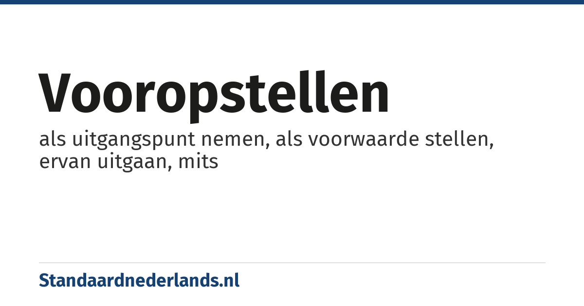 vooropstellen: als uitgangspunt nemen, als voorwaarde stellen, ervan uitgaan, mits