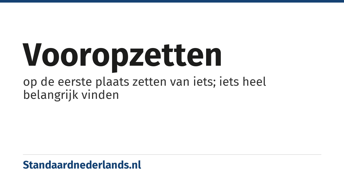 vooropzetten: op de eerste plaats zetten van iets; iets heel belangrijk vinden