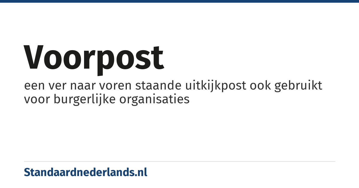 voorpost: een ver naar voren staande uitkijkpost ook gebruikt voor burgerlijke organisaties
