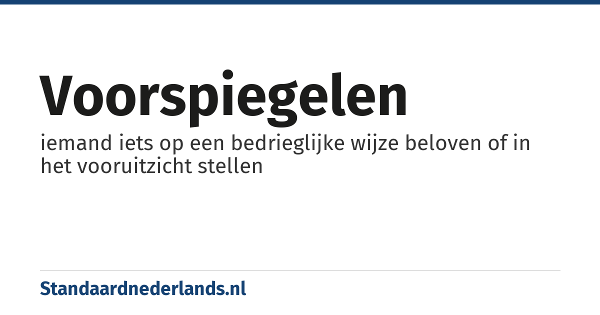 voorspiegelen: iemand iets op een bedrieglijke wijze beloven of in het vooruitzicht stellen