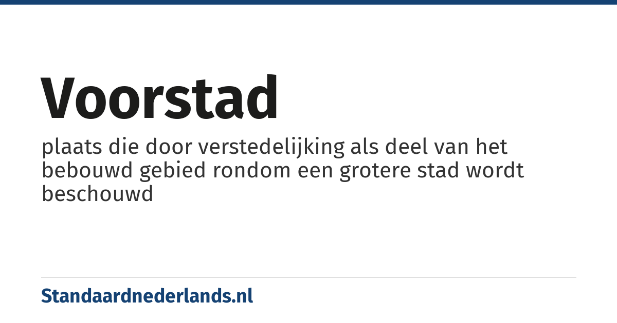 voorstad: plaats die door verstedelijking als deel van het bebouwd gebied rondom een grotere stad wordt beschouwd