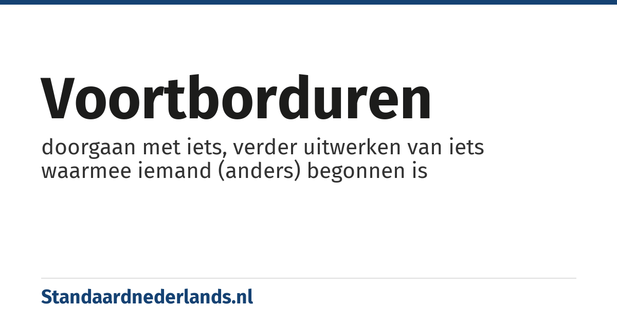 voortborduren: doorgaan met iets, verder uitwerken van iets waarmee iemand (anders) begonnen is