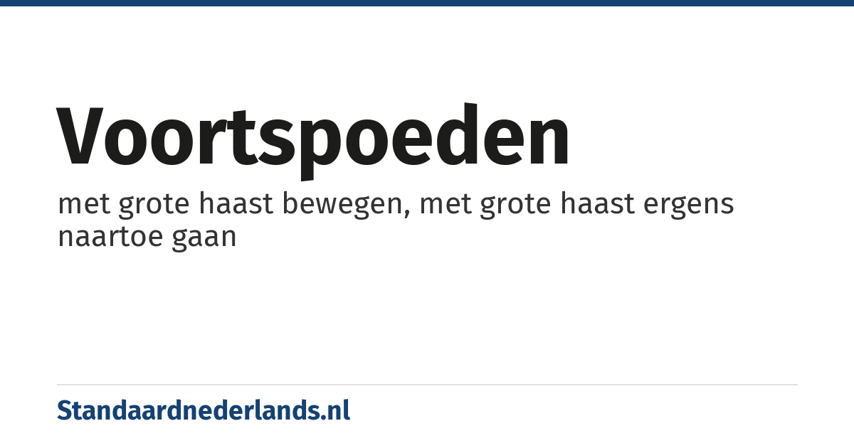 voortspoeden: met grote haast bewegen, met grote haast ergens naartoe gaan