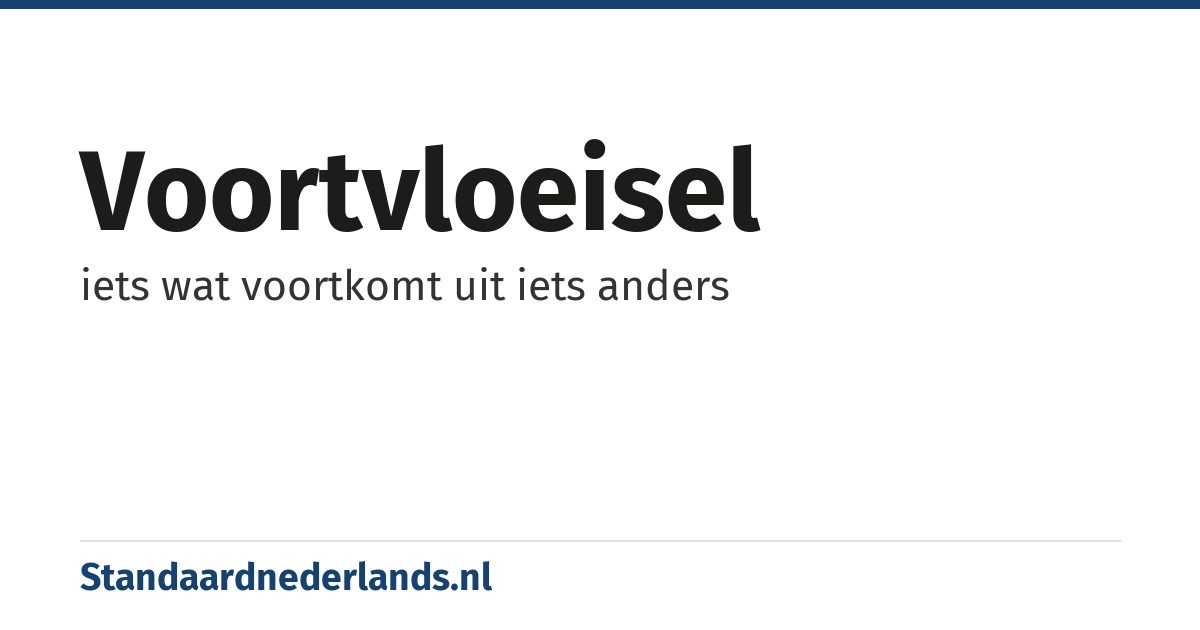 voortvloeisel: iets wat voortkomt uit iets anders